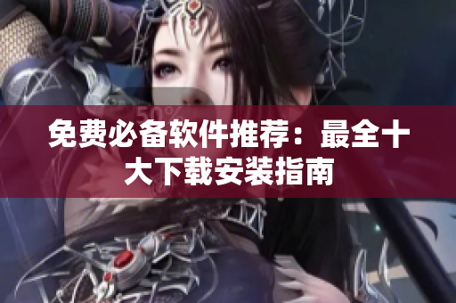 免费必备软件推荐：最全十大下载安装指南
