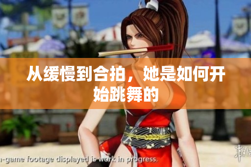 从缓慢到合拍，她是如何开始跳舞的