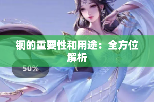 铜的重要性和用途：全方位解析