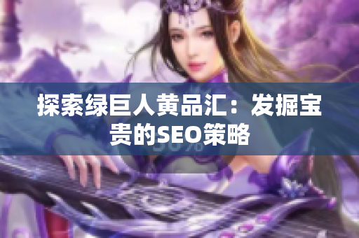 探索绿巨人黄品汇：发掘宝贵的SEO策略