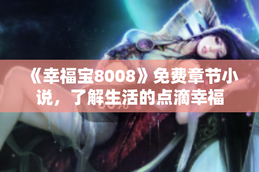《幸福宝8008》免费章节小说，了解生活的点滴幸福