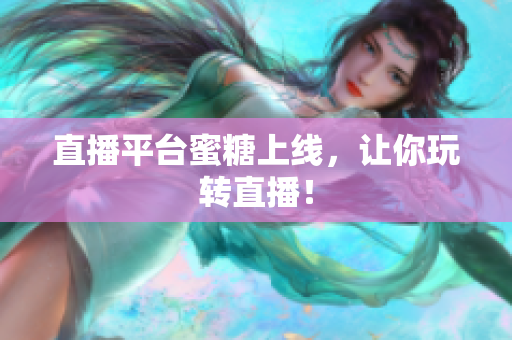 直播平台蜜糖上线，让你玩转直播！