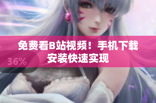 免费看B站视频！手机下载安装快速实现