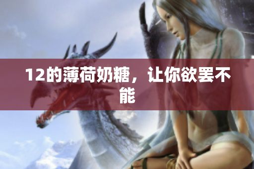 12的薄荷奶糖，让你欲罢不能