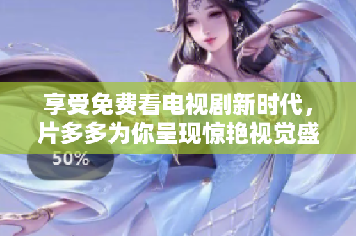 享受免费看电视剧新时代，片多多为你呈现惊艳视觉盛宴