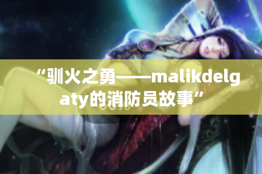 “驯火之勇——malikdelgaty的消防员故事”
