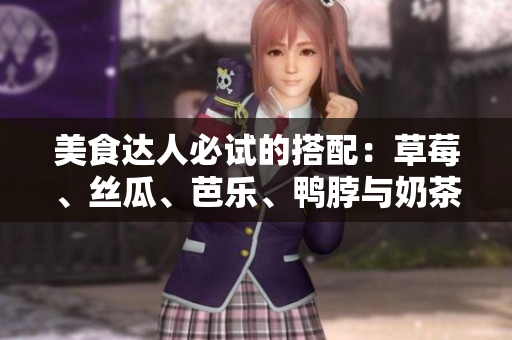 美食达人必试的搭配：草莓、丝瓜、芭乐、鸭脖与奶茶
