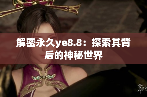 解密永久ye8.8：探索其背后的神秘世界