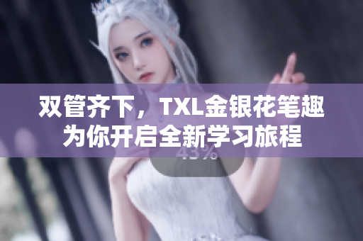 双管齐下，TXL金银花笔趣为你开启全新学习旅程