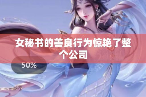 女秘书的善良行为惊艳了整个公司