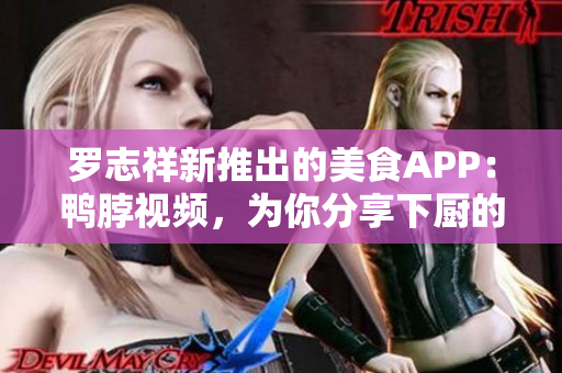 罗志祥新推出的美食APP：鸭脖视频，为你分享下厨的美好！