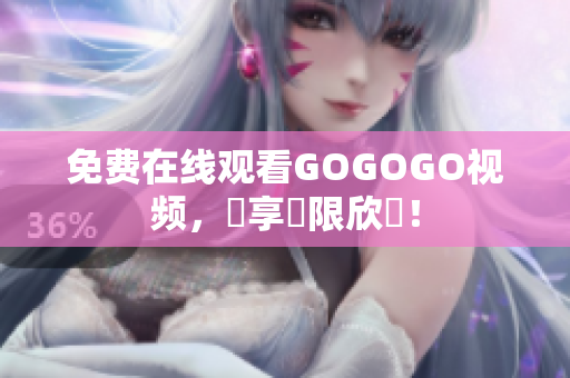 免费在线观看GOGOGO视频，盡享無限欣賞！
