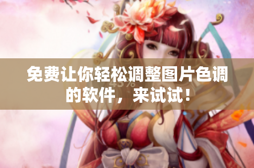 免费让你轻松调整图片色调的软件，来试试！