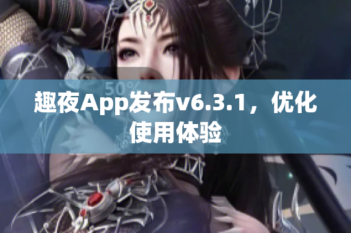 趣夜App发布v6.3.1，优化使用体验
