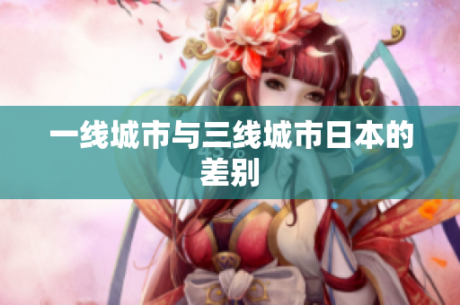 一线城市与三线城市日本的差别