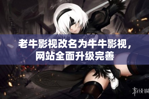 老牛影视改名为牛牛影视，网站全面升级完善
