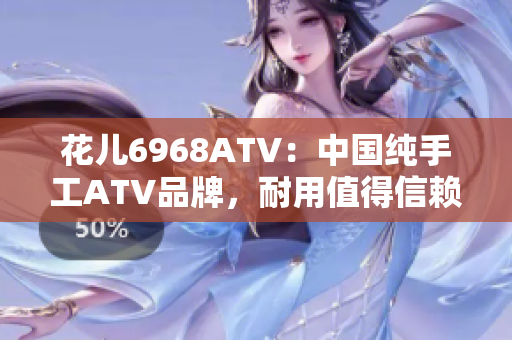 花儿6968ATV：中国纯手工ATV品牌，耐用值得信赖