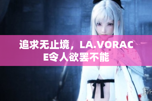 追求无止境，LA.VORACE令人欲罢不能