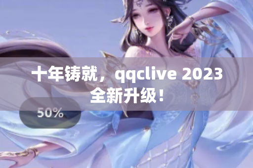 十年铸就，qqclive 2023全新升级！