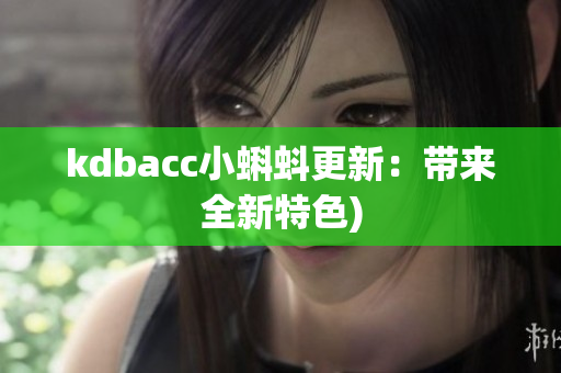 kdbacc小蝌蚪更新：带来全新特色)
