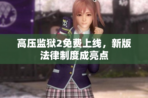 高压监狱2免费上线，新版法律制度成亮点