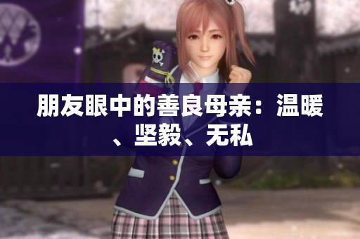 朋友眼中的善良母亲：温暖、坚毅、无私