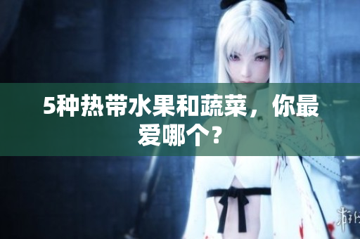 5种热带水果和蔬菜，你最爱哪个？