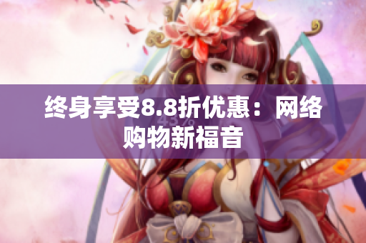 终身享受8.8折优惠：网络购物新福音