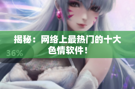 揭秘：网络上最热门的十大色情软件！