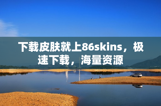 下载皮肤就上86skins，极速下载，海量资源