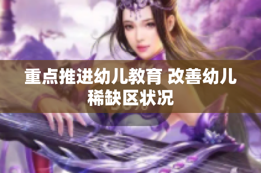 重点推进幼儿教育 改善幼儿稀缺区状况