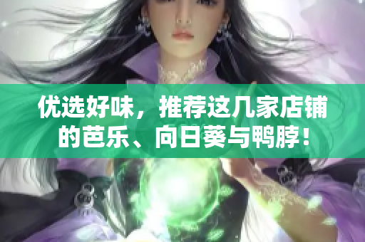 优选好味，推荐这几家店铺的芭乐、向日葵与鸭脖！