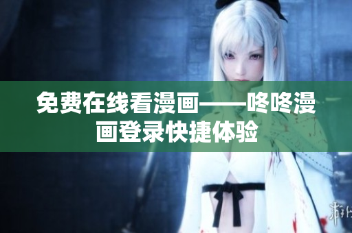 免费在线看漫画——咚咚漫画登录快捷体验
