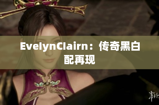 EveIynCIairn：传奇黑白配再现
