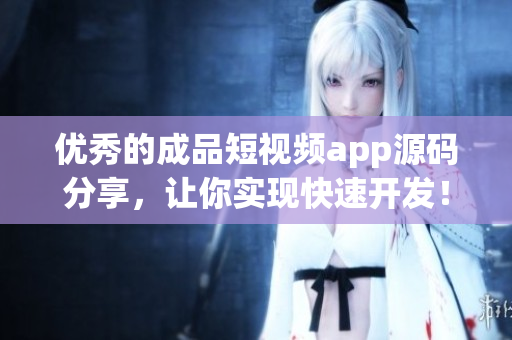 优秀的成品短视频app源码分享，让你实现快速开发！