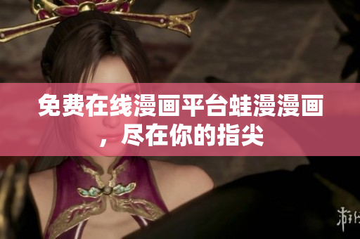 免费在线漫画平台蛙漫漫画，尽在你的指尖