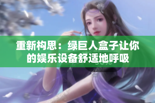 重新构思：绿巨人盒子让你的娱乐设备舒适地呼吸