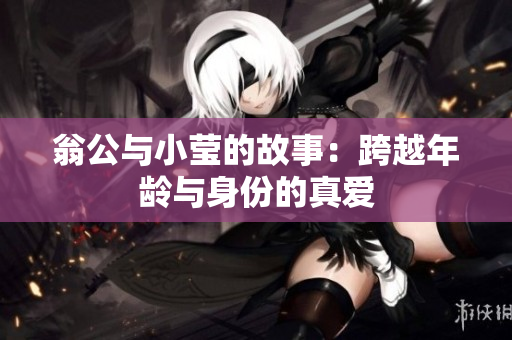 翁公与小莹的故事：跨越年龄与身份的真爱