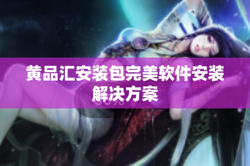 黄品汇安装包完美软件安装解决方案