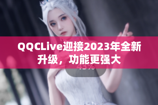 QQCLive迎接2023年全新升级，功能更强大