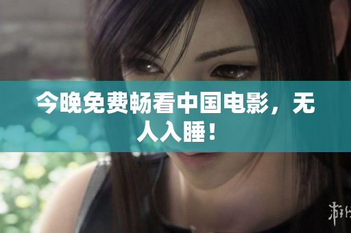 今晚免费畅看中国电影，无人入睡！