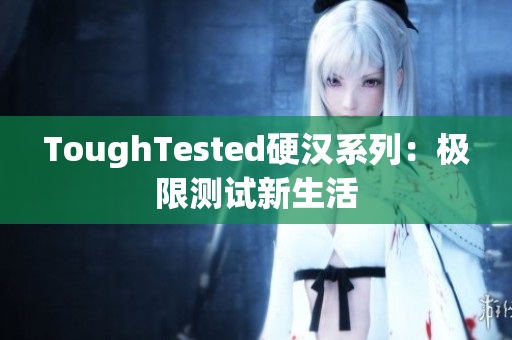 ToughTested硬汉系列：极限测试新生活