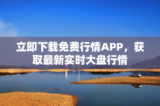 立即下载免费行情APP，获取最新实时大盘行情