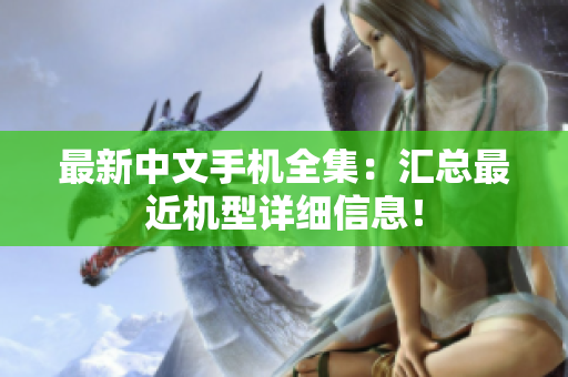 最新中文手机全集：汇总最近机型详细信息！