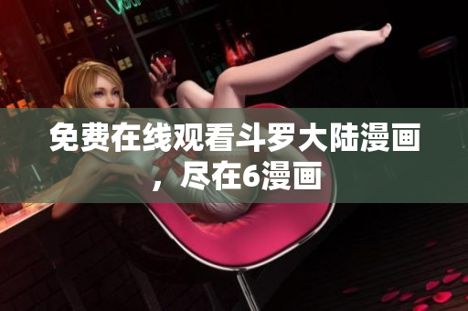 免费在线观看斗罗大陆漫画，尽在6漫画