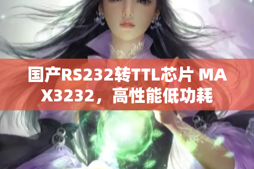 国产RS232转TTL芯片 MAX3232，高性能低功耗
