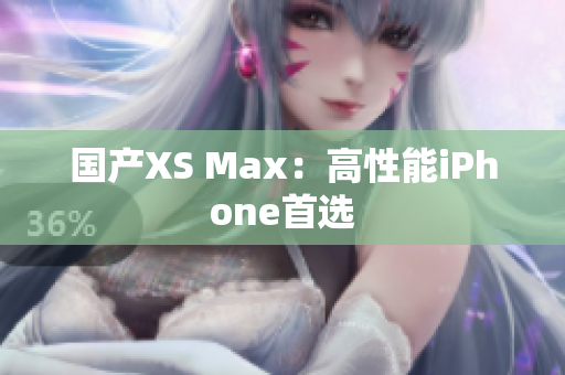 国产XS Max：高性能iPhone首选