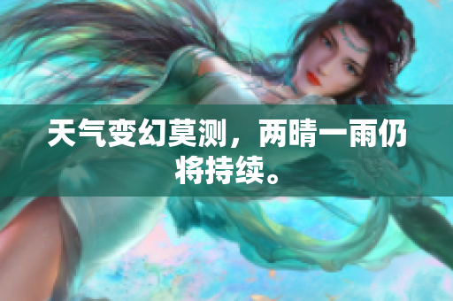 天气变幻莫测，两晴一雨仍将持续。