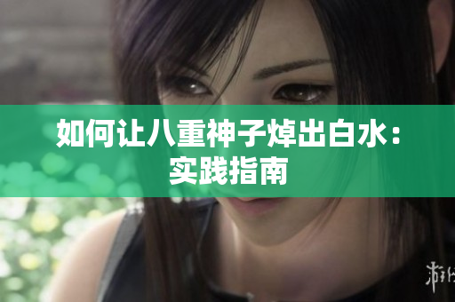 如何让八重神子焯出白水：实践指南