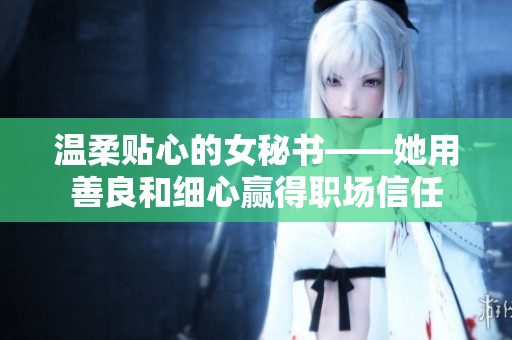 温柔贴心的女秘书——她用善良和细心赢得职场信任